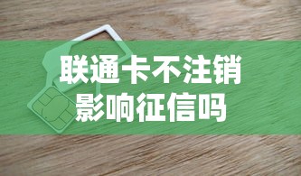 联通卡不注销影响征信吗