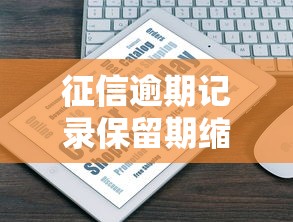 征信逾期记录保留期缩短至3年