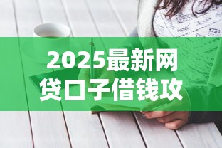 2025最新网贷口子借钱攻略