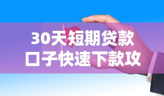30天短期贷款口子快速下款攻略