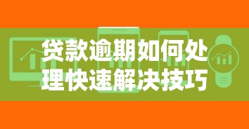 贷款逾期如何处理快速解决技巧 贷款逾期如何处理快速解决技巧