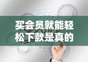 买会员就能轻松下款是真的吗
