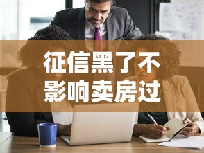 征信黑了不影响卖房过户流程