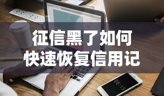 征信黑了如何快速恢复信用记录
