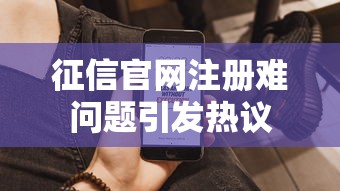 征信官网注册难问题引发热议