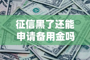 征信黑了还能申请备用金吗