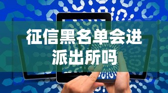 征信黑名单会进派出所吗