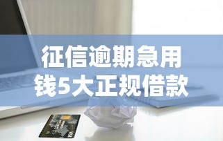 征信逾期急用钱5大正规借款渠道