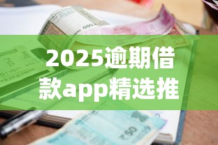 2025逾期借款app精选推荐