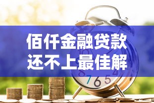 佰仟金融贷款还不上最佳解决办法