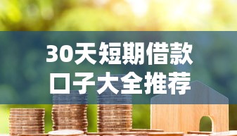 30天短期借款口子大全推荐 30天短期借款口子大全推荐