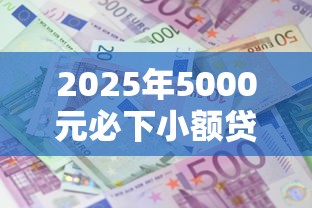 2025年5000元必下小额贷款平台