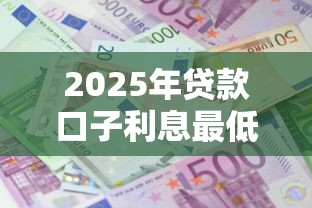 2025年贷款口子利息最低系列推荐