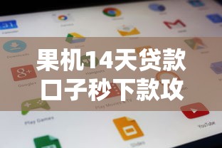 果机14天贷款口子秒下款攻略 果机14天贷款口子秒下款攻略