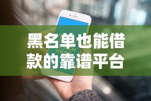 黑名单也能借款的靠谱平台推荐 黑名单也能借款的靠谱平台推荐