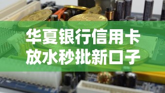 华夏银行信用卡放水秒批新口子