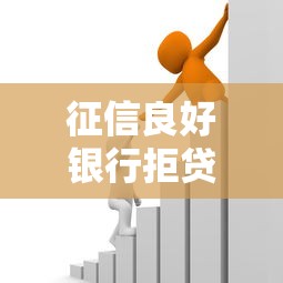 征信良好银行拒贷原因及解决办法 征信良好银行拒贷原因及解决办法