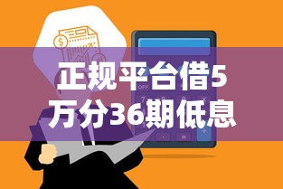 正规平台借5万分36期低息贷款 正规平台借5万分36期低息贷款
