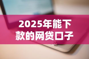 2025年能下款的网贷口子推荐