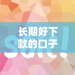 长期好下款的口子推荐与申请攻略