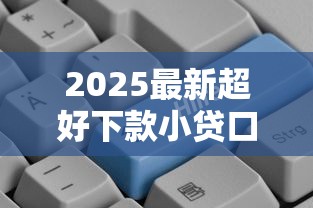 2025最新超好下款小贷口子推荐