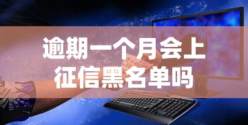 逾期一个月会上征信黑名单吗