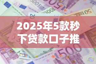 2025年5款秒下贷款口子推荐