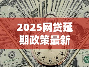 2025网贷延期政策最新规定解读