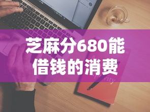 芝麻分680能借钱的消费贷款平台
