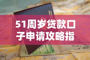 51周岁贷款口子申请攻略指南