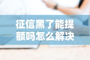 征信黑了能提额吗怎么解决