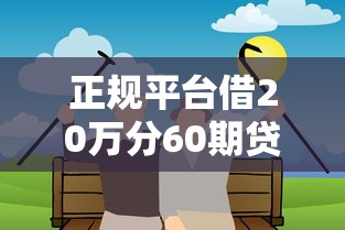 正规平台借20万分60期贷款推荐
