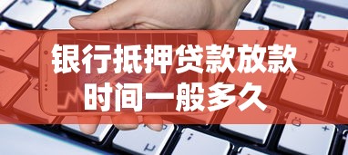 银行抵押贷款放款时间一般多久 银行抵押贷款放款时间一般多久