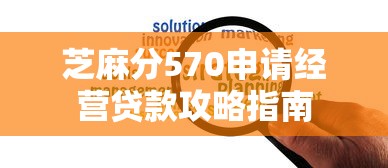 芝麻分570申请经营贷款攻略指南