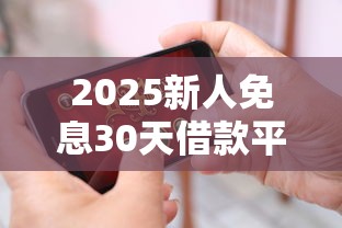 2025新人免息30天借款平台推荐