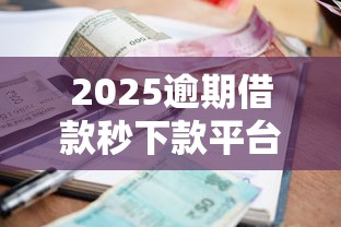 2025逾期借款秒下款平台推荐