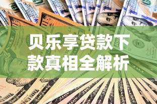 贝乐享贷款下款真相全解析