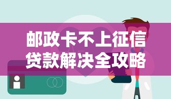 邮政卡不上征信贷款解决全攻略