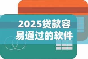 2025贷款容易通过的软件推荐