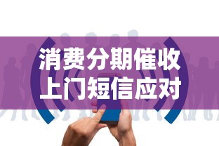 消费分期催收上门短信应对指南