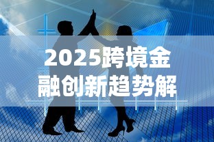 2025跨境金融创新趋势解析
