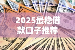 2025最稳借款口子推荐