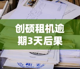 创硕租机逾期3天后果及处理办法