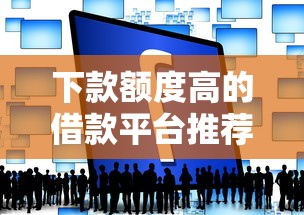 下款额度高的借款平台推荐