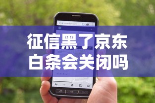 征信黑了京东白条会关闭吗