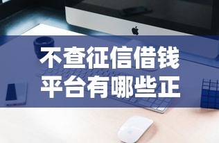 不查征信借钱平台有哪些正规渠道