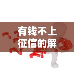 有钱不上征信的解决方法大全