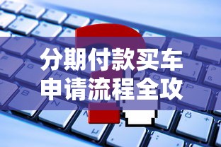 分期付款买车申请流程全攻略