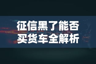 征信黑了能否买货车全解析