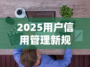 2025用户信用管理新规解读